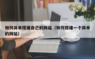 巢湖如何简单搭建自己的网站（如何搭建一个简单的网站）