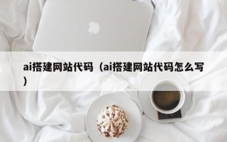 巢湖ai搭建网站代码（ai搭建网站代码怎么写）
