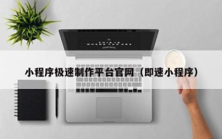 巢湖小程序极速制作平台官网（即速小程序）