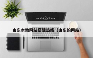 巢湖山东本地网站搭建热线（山东的网站）