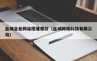 巢湖盐城企业网站搭建报价（盐城网络科技有限公司）