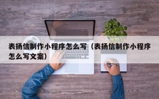 巢湖表扬信制作小程序怎么写（表扬信制作小程序怎么写文案）