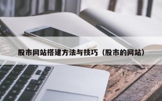 巢湖股市网站搭建方法与技巧（股市的网站）