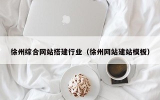 巢湖徐州综合网站搭建行业（徐州网站建站模板）