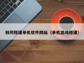 巢湖如何搭建单机软件网站（单机游戏搭建）