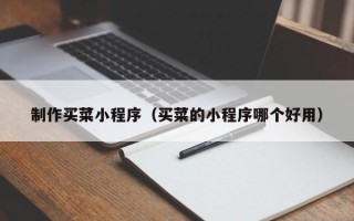 巢湖制作买菜小程序（买菜的小程序哪个好用）
