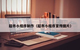 巢湖超市小程序制作（超市小程序宣传图片）