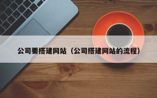 巢湖公司要搭建网站（公司搭建网站的流程）